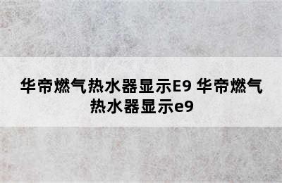 华帝燃气热水器显示E9 华帝燃气热水器显示e9